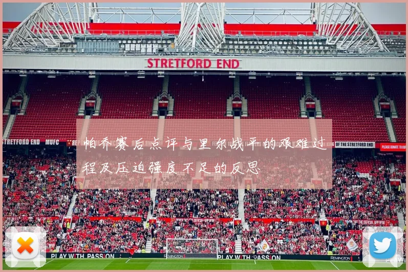 帕乔赛后点评与里尔战平的艰难过程及压迫强度不足的反思