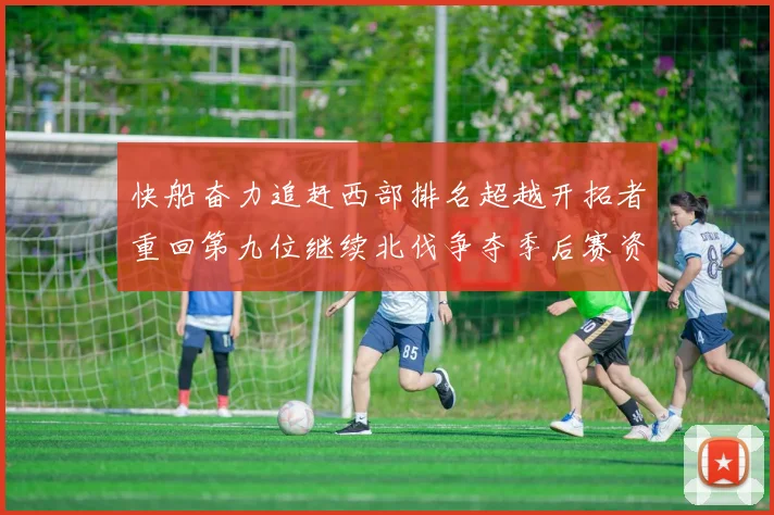 快船奋力追赶西部排名超越开拓者重回第九位继续北伐争夺季后赛资格