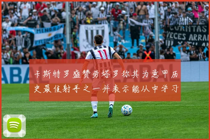 卡斯特罗盛赞劳塔罗称其为意甲历史最佳射手之一并表示能从中学习