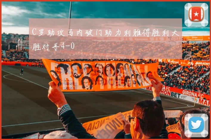 C罗助攻马内破门助力利雅得胜利大胜对手4-0
